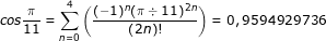 \small \dpi{80} \fn_jvn cos\frac{\pi }{11}=\sum_{n=0}^{4}\left ( \frac{(-1)^{n}(\pi \div 11)^{2n}}{(2n)!} \right )=0,9594929736